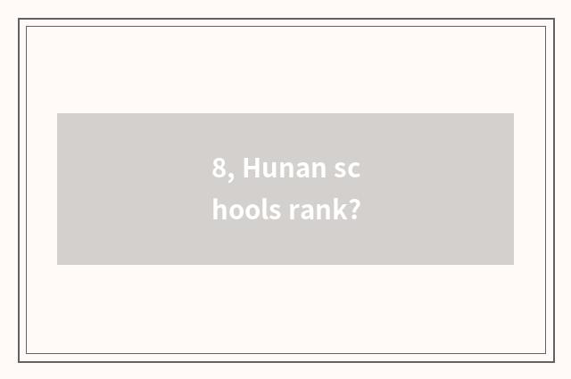 8, Hunan schools rank?