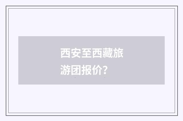 西安至西藏旅游团报价？