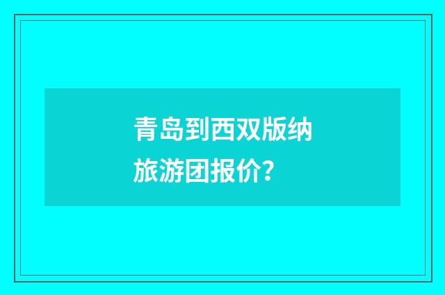 青岛到西双版纳旅游团报价？