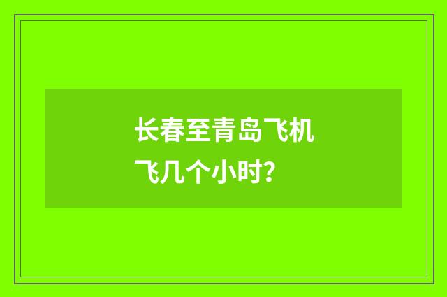 长春至青岛飞机飞几个小时？