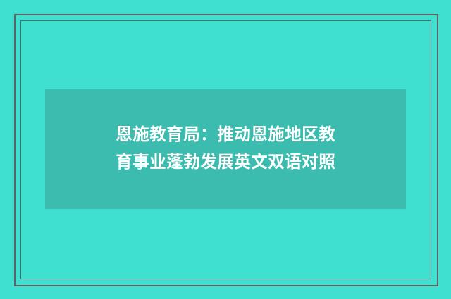 恩施教育局:推动恩施地区教育事业蓬勃发展英文双语对照