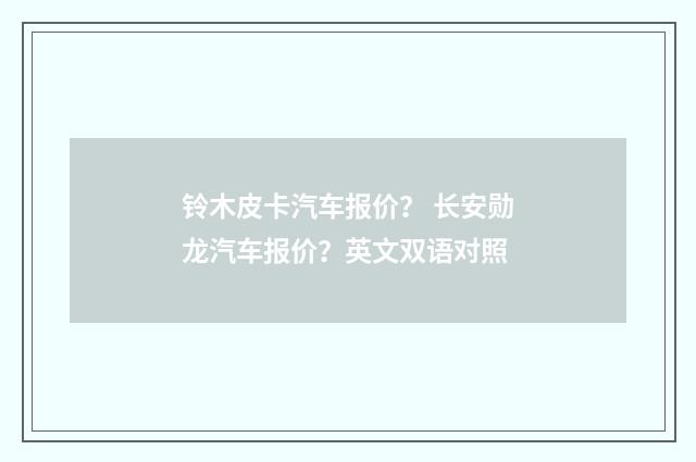 铃木皮卡汽车报价？ 长安勋龙汽车报价？英文双语对照