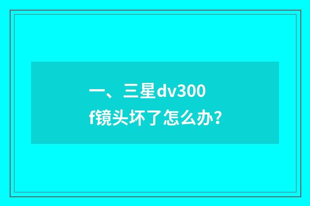 一、三星dv300f镜头坏了怎么办？