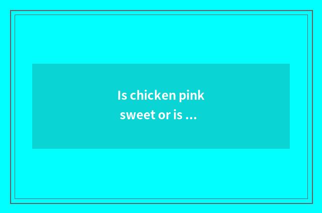 Is chicken pink sweet or is chicken sweet?