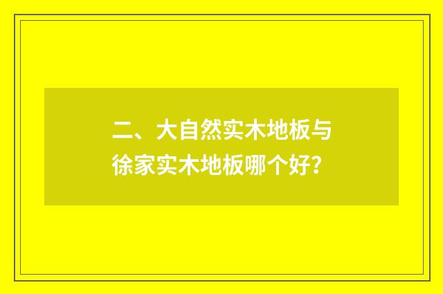 二、大自然实木地板与徐家实木地板哪个好？