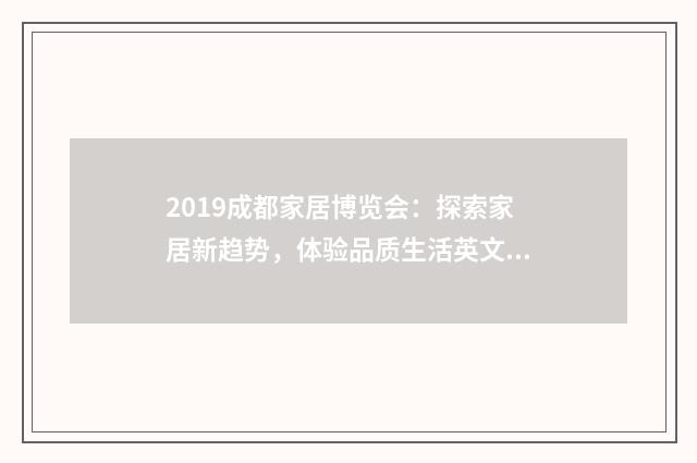 2019成都家居博览会：探索家居新趋势，体验品质生活英文双语对照