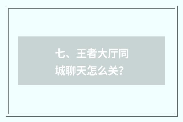 七、王者大厅同城聊天怎么关？