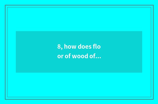 8, how does floor of wood of nature floor simple fact maintain?
