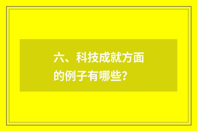 六、科技成就方面的例子有哪些？
