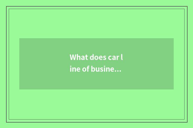 What does car line of business belong to to point to model industry?