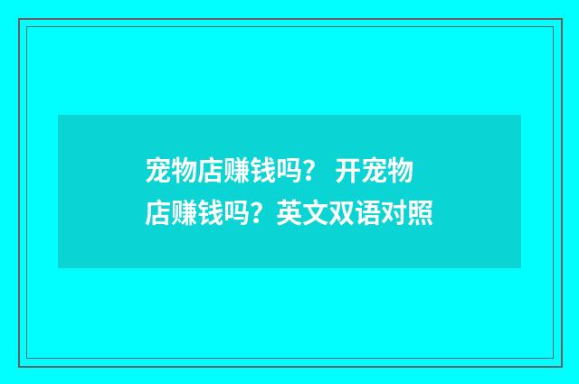 宠物店赚钱吗？ 开宠物店赚钱吗？英文双语对照
