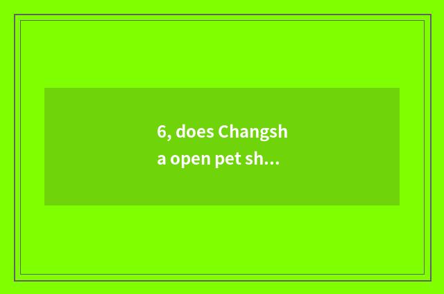 6, does Changsha open pet shop to make money?