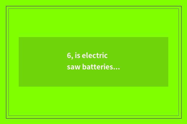 6, is electric saw batteries filled do not receive report?