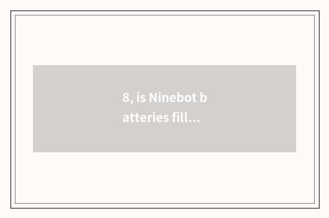 8, is Ninebot batteries filled do not receive report?