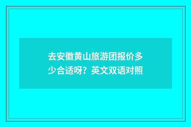 去安徽黄山旅游团报价多少合适呀?英文双语对照