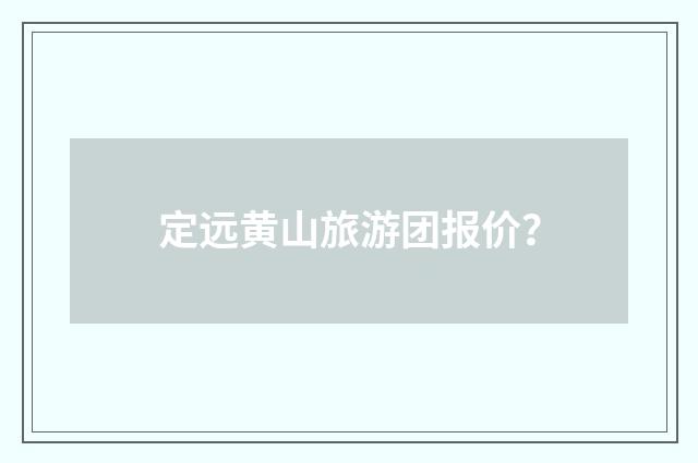 定远黄山旅游团报价？