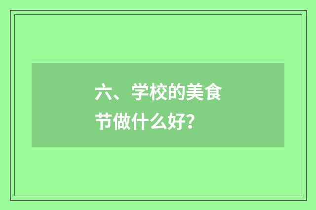 六、学校的美食节做什么好？
