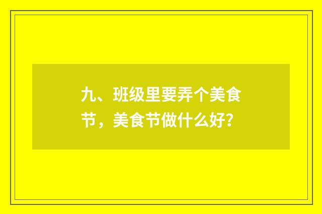 九、班级里要弄个美食节,美食节做什么好?