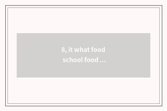 8, it what food school food festival makes is good that what food school food fe