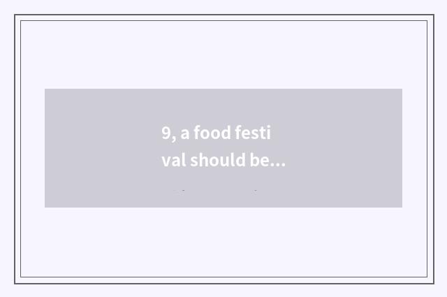 9, a food festival should be done in class, it what food festival does is good t