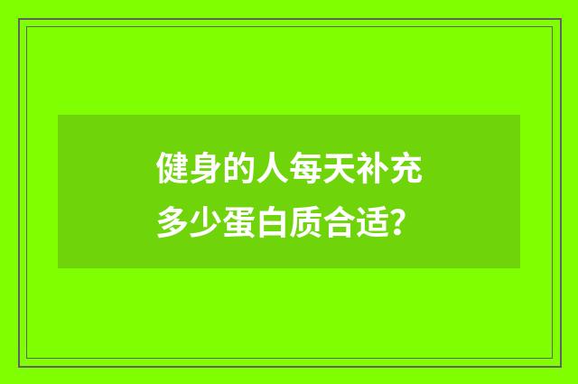 健身的人每天补充多少蛋白质合适?