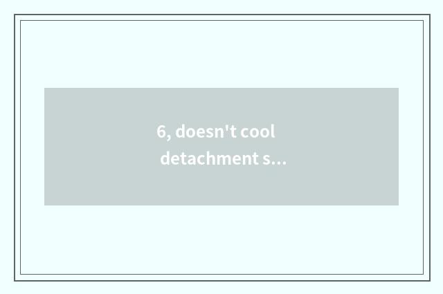 6, doesn't cool detachment see the world say?