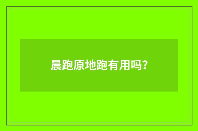晨跑原地跑有用吗?