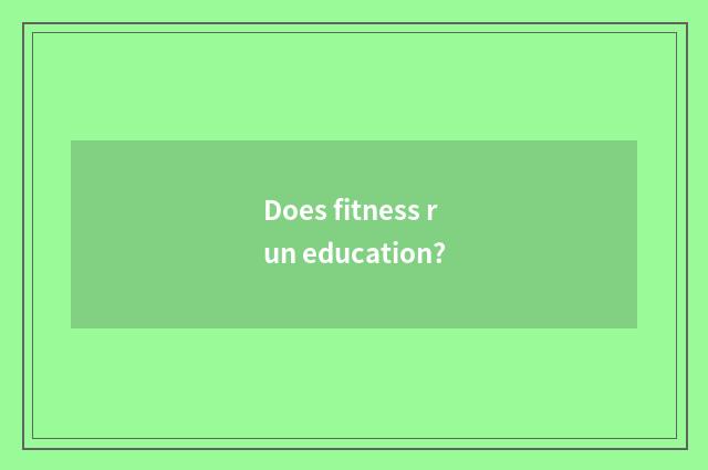 Does fitness run education?