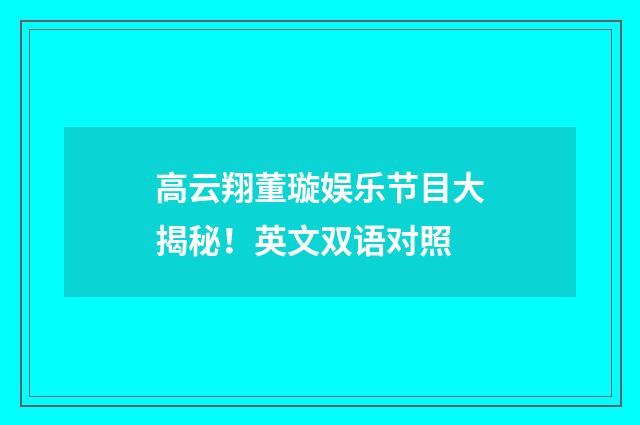 高云翔董璇娱乐节目大揭秘！英文双语对照