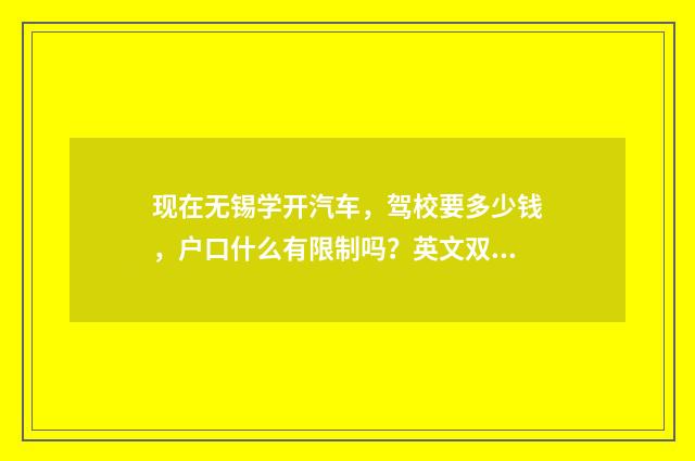 现在无锡学开汽车,驾校要多少钱,户口什么有限制吗?英文双语对照