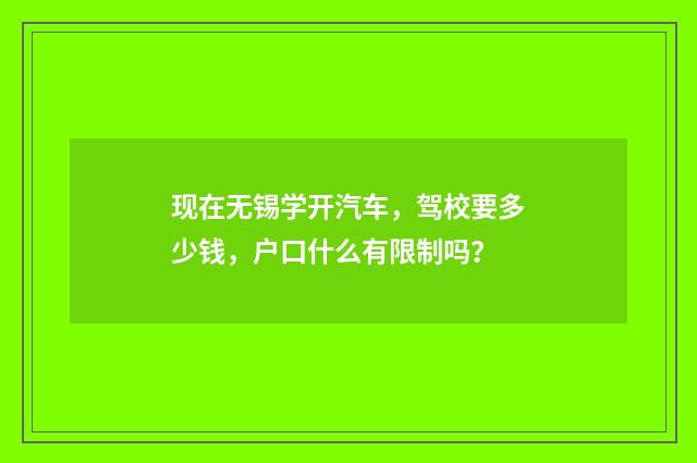 现在无锡学开汽车，驾校要多少钱，户口什么有限制吗？