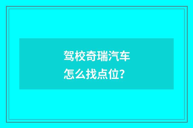 驾校奇瑞汽车怎么找点位?