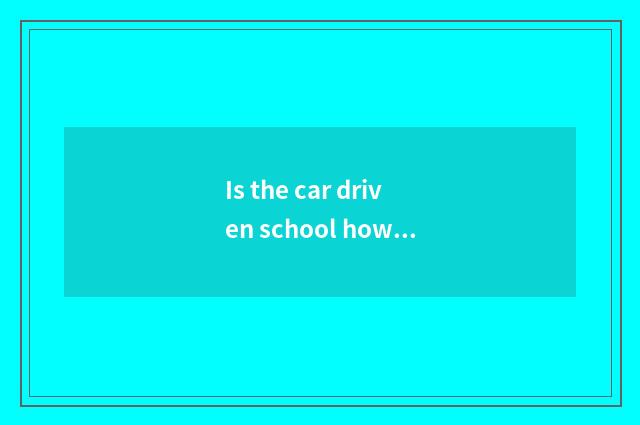 Is the car driven school how to do?