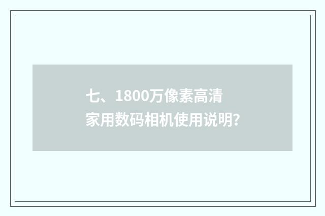 七、1800万像素高清家用数码相机使用说明?