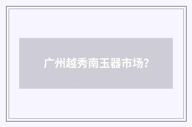 广州越秀南玉器市场?