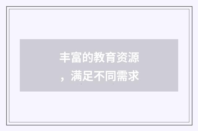 丰富的教育资源,满足不同需求