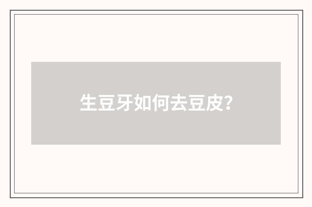 生豆牙如何去豆皮?