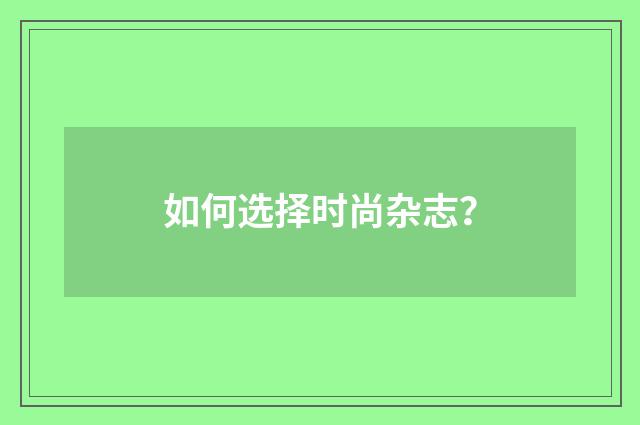 如何选择时尚杂志?
