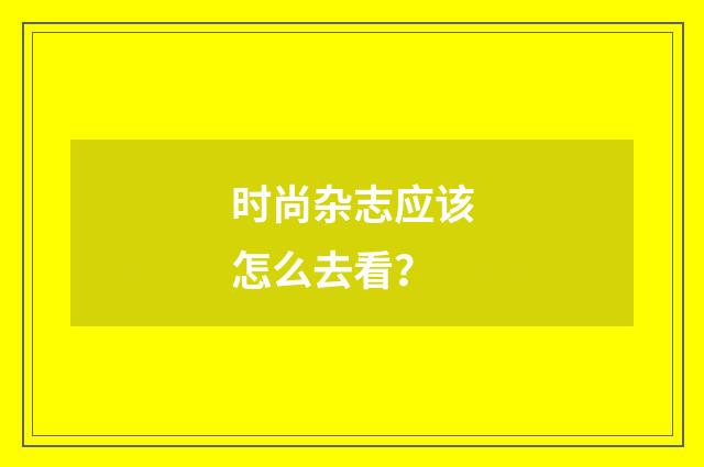 时尚杂志应该怎么去看？