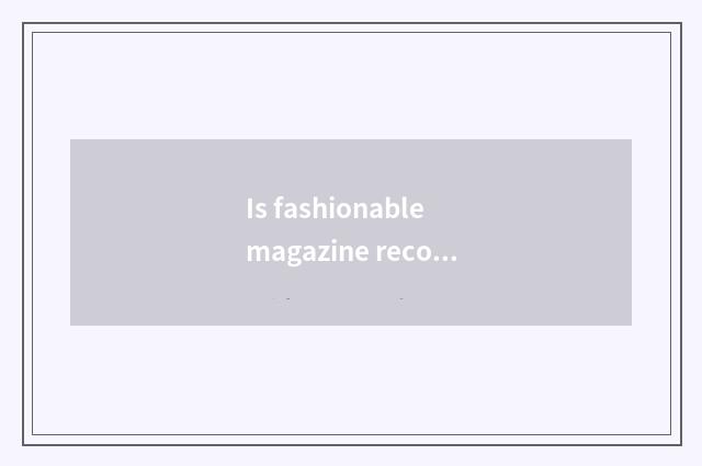 Is fashionable magazine recommended?