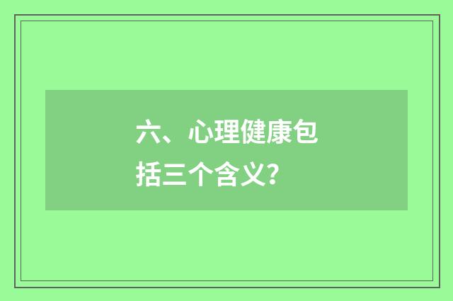 六、心理健康包括三个含义？