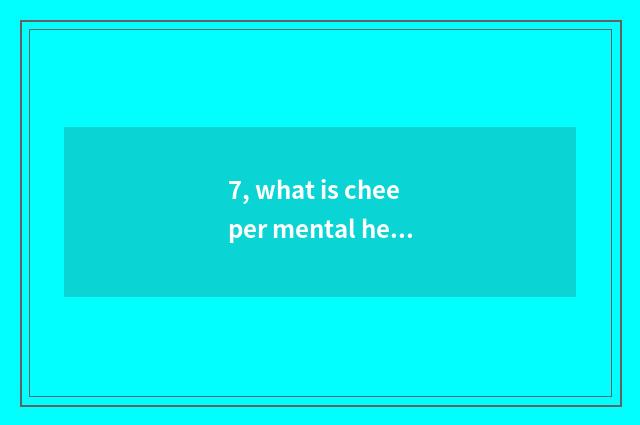 7, what is cheeper mental health includes?