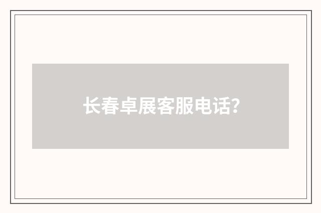 长春卓展客服电话？