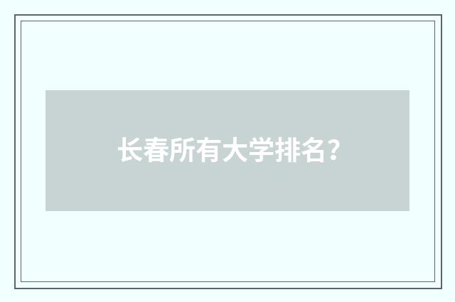 长春所有大学排名？