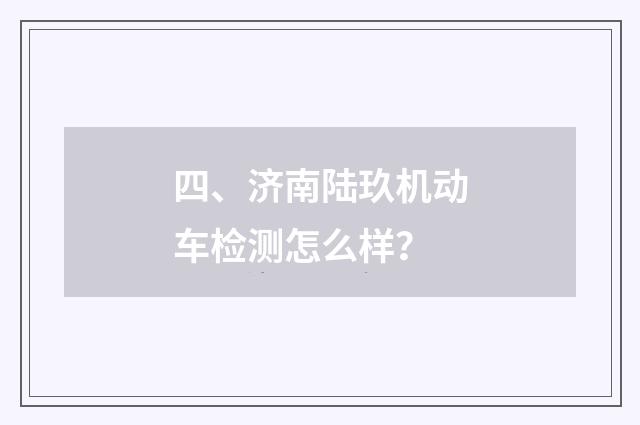 四、济南陆玖机动车检测怎么样？