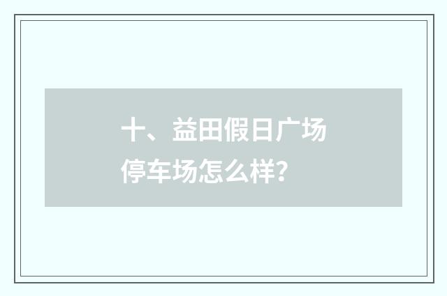十、益田假日广场停车场怎么样？