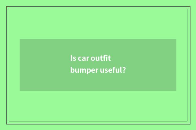 Is car outfit bumper useful?