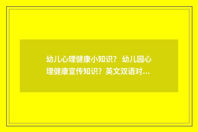 幼儿心理健康小知识？ 幼儿园心理健康宣传知识？英文双语对照