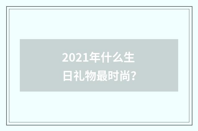 2021年什么生日礼物最时尚？