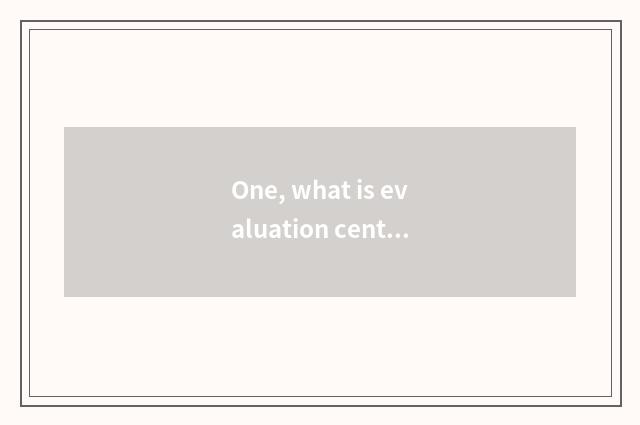 One, what is evaluation center?